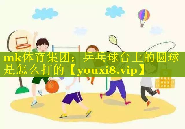 乒乓球台上的圆球是怎么打的