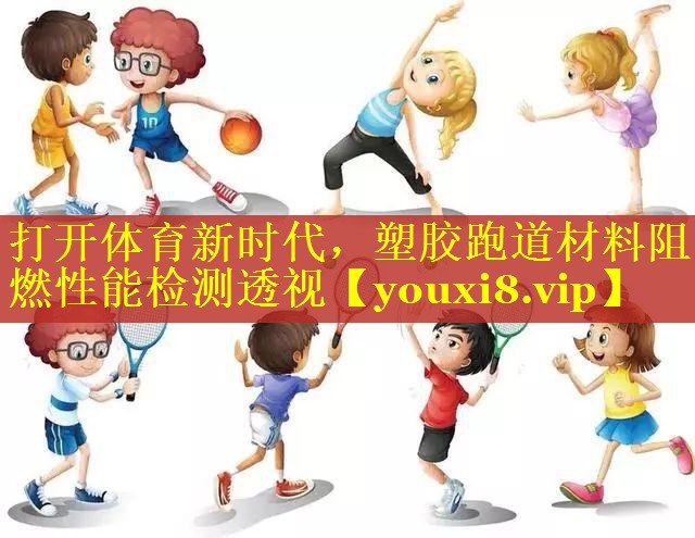 打开体育新时代，塑胶跑道材料阻燃性能检测透视